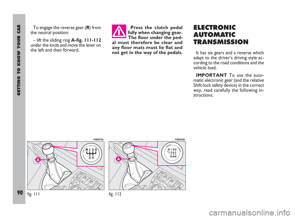 FIAT ULYSSE 2009 2.G Owners Manual GETTING TO KNOW YOUR CAR
90
To engage the reverse gear (R) from
the neutral position:
– lift the sliding ring A-fig. 111-112
under the knob and move the lever on
the left and then forward.Press the 