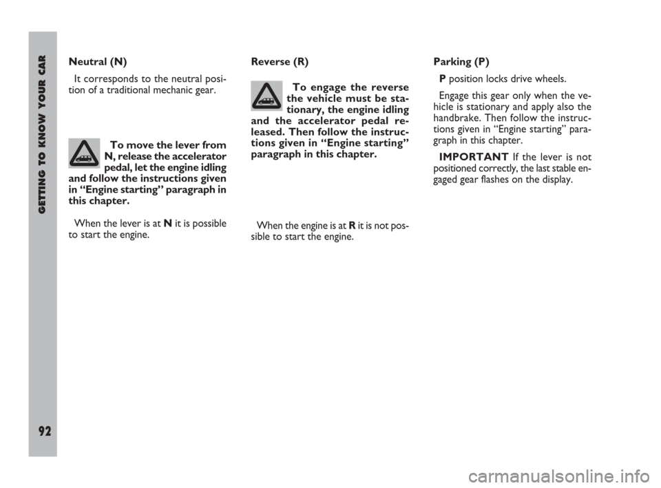 FIAT ULYSSE 2009 2.G Owners Manual GETTING TO KNOW YOUR CAR
92
Neutral (N)
It corresponds to the neutral posi-
tion of a traditional mechanic gear.Reverse (R)
To engage the reverse
the vehicle must be sta-
tionary, the engine idling
an FIAT ULYSSE 2009 2.G Owners Manual GETTING TO KNOW YOUR CAR
92
Neutral (N)
It corresponds to the neutral posi-
tion of a traditional mechanic gear.Reverse (R)
To engage the reverse
the vehicle must be sta-
tionary, the engine idling
an