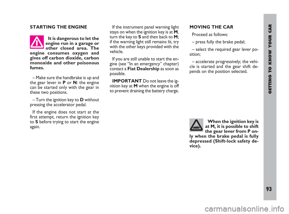 FIAT ULYSSE 2009 2.G Owners Manual It is dangerous to let the
engine run in a garage or
other closed area. The
engine consumes oxygen and
gives off carbon dioxide, carbon
monoxide and other poisonous
fumes.
– Make sure the handbrake 