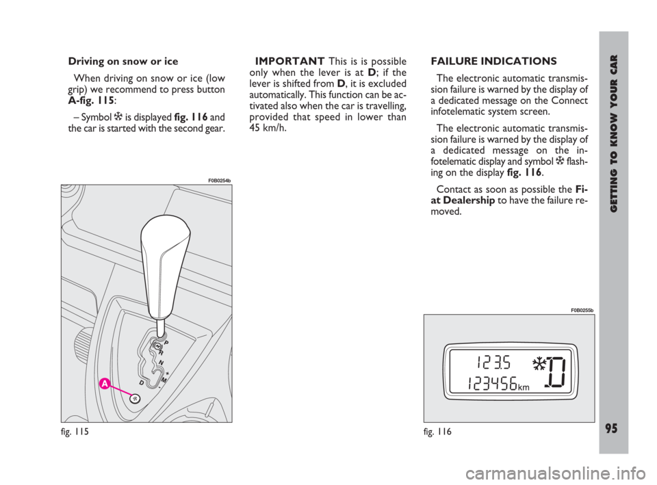 FIAT ULYSSE 2009 2.G Owners Manual GETTING TO KNOW YOUR CAR
95
Driving on snow or ice
When driving on snow or ice (low
grip) we recommend to press button
A-fig. 115:
– Symbol òis displayed fig. 116and
the car is started with the sec FIAT ULYSSE 2009 2.G Owners Manual GETTING TO KNOW YOUR CAR
95
Driving on snow or ice
When driving on snow or ice (low
grip) we recommend to press button
A-fig. 115:
– Symbol òis displayed fig. 116and
the car is started with the sec