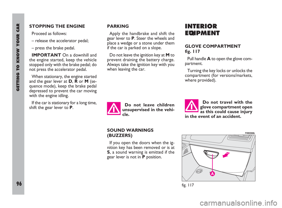 FIAT ULYSSE 2009 2.G Owners Manual GETTING TO KNOW YOUR CAR
96
INTERIOR
EQUIPMENT
GLOVE COMPARTMENT 
fig. 117
Pull handle Ato open the glove com-
partment.
Turning the key locks or unlocks the
compartment (for versions/markets,
where p