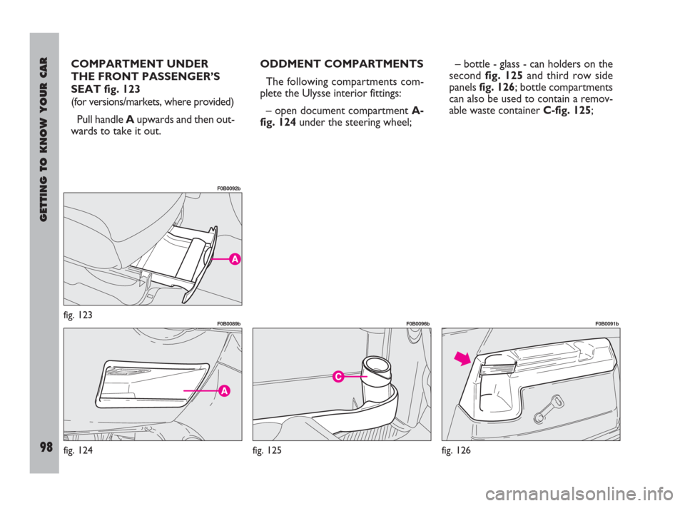 FIAT ULYSSE 2009 2.G Owners Manual GETTING TO KNOW YOUR CAR
98
COMPARTMENT UNDER
THE FRONT PASSENGER’S
SEAT fig. 123
(for versions/markets, where provided)
Pull handle Aupwards and then out-
wards to take it out.ODDMENT COMPARTMENTS
