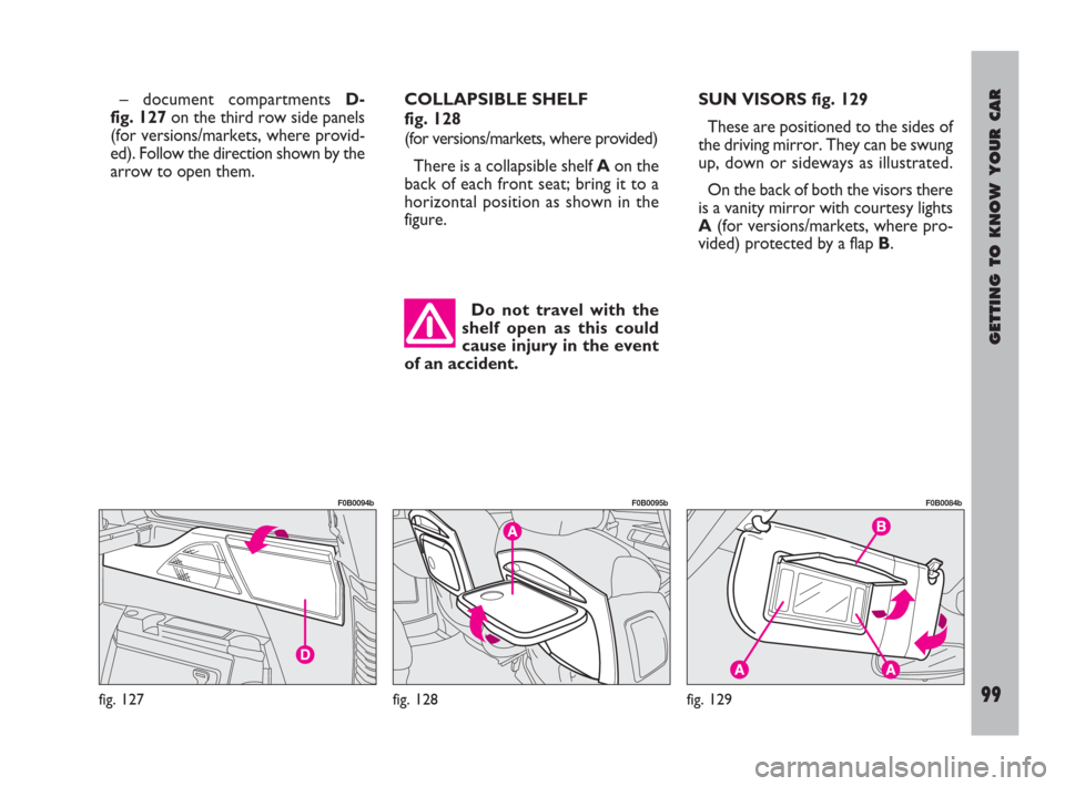 FIAT ULYSSE 2009 2.G Owners Manual GETTING TO KNOW YOUR CAR
99
– document compartments D-
fig. 127on the third row side panels
(for versions/markets, where provid-
ed). Follow the direction shown by the
arrow to open them.COLLAPSIBLE