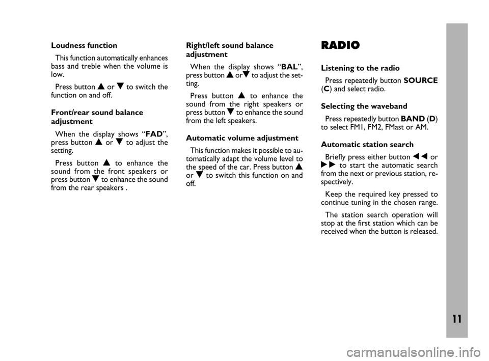 FIAT ULYSSE 2009 2.G Radio CD Manual 11
Loudness function 
This function automatically enhances
bass and treble when the volume is
low.
Press button Nor Oto switch the
function on and off.
Front/rear sound balance
adjustment 
When the di