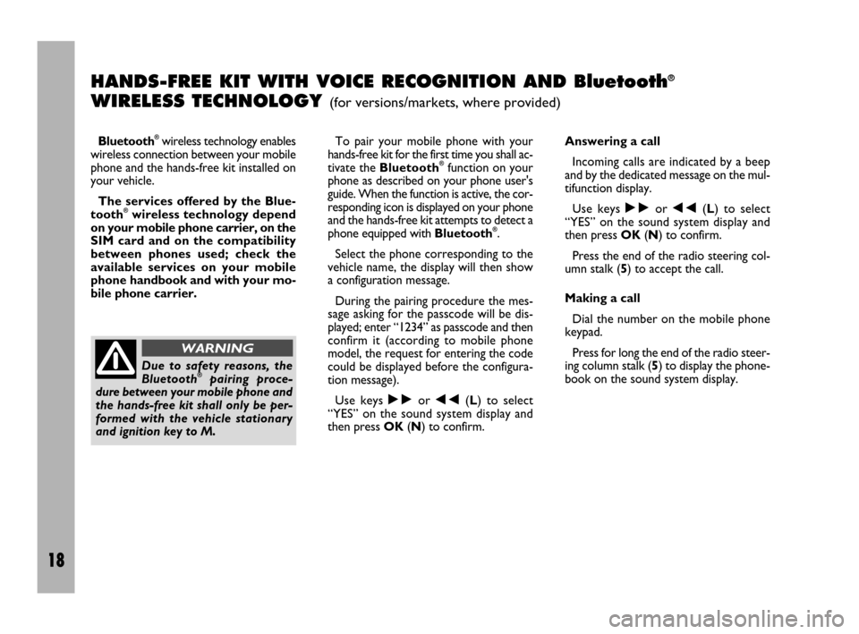 FIAT ULYSSE 2009 2.G Radio CD Manual 18
HANDS-FREE KIT WITH VOICE RECOGNITION AND Bluetooth®
WIRELESS TECHNOLOGY (for versions/markets, where provided)
Bluetooth®wireless technology enables
wireless connection between your mobile
phone