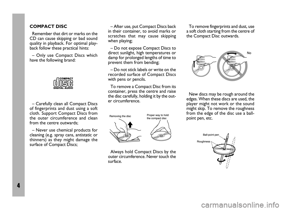 FIAT ULYSSE 2009 2.G Radio CD Manual 4
COMPACT DISC
Remember that dirt or marks on the
CD can cause skipping or bad sound
quality in playback. For optimal play-
back follow these practical hints:
– Only use Compact Discs which
have the