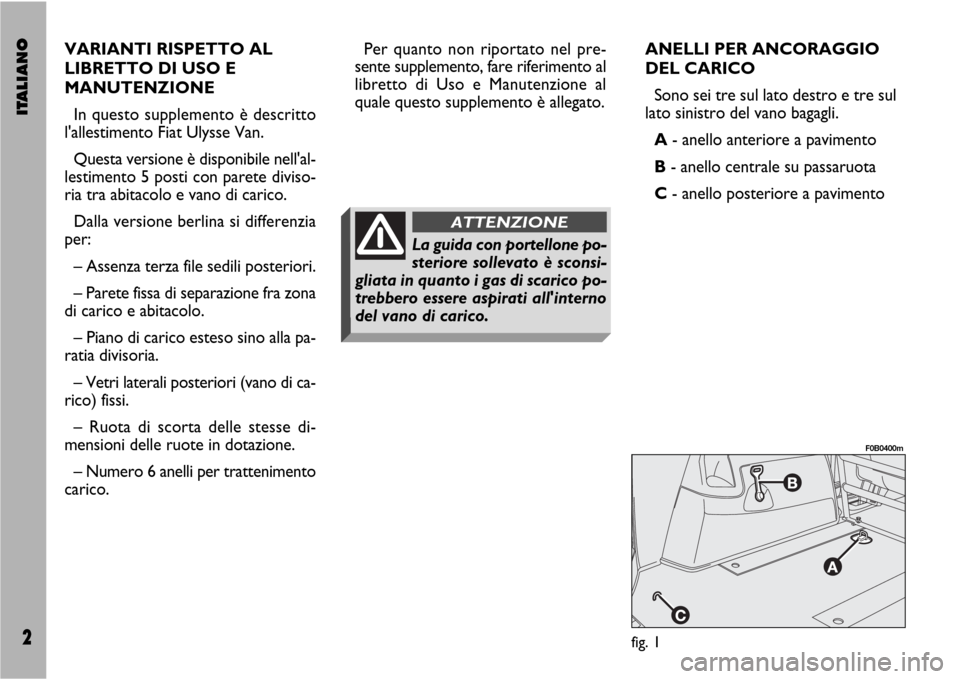 FIAT ULYSSE VAN 2007 2.G Supplement Manual ITALIANO2
VARIANTI RISPETTO AL
LIBRETTO DI USO E
MANUTENZIONE
In questo supplemento è descritto
lallestimento Fiat Ulysse Van.
Questa versione è disponibile nellal-
lestimento 5 posti con parete d FIAT ULYSSE VAN 2007 2.G Supplement Manual ITALIANO2
VARIANTI RISPETTO AL
LIBRETTO DI USO E
MANUTENZIONE
In questo supplemento è descritto
lallestimento Fiat Ulysse Van.
Questa versione è disponibile nellal-
lestimento 5 posti con parete d