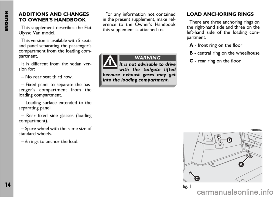 FIAT ULYSSE VAN 2007 2.G Supplement Manual ENGLISH14
ADDITIONS AND CHANGES
TO OWNER’S HANDBOOK
This supplement describes the Fiat
Ulysse Van model.
This version is available with 5 seats
and panel separating the passenger’s
compartment fro