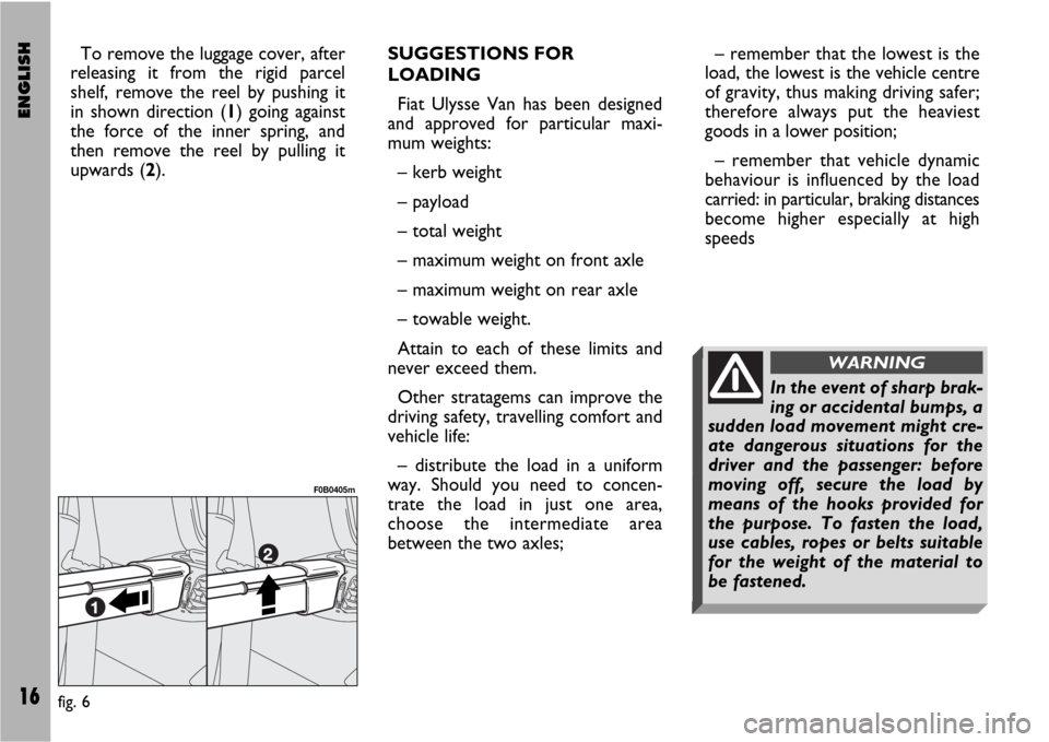 FIAT ULYSSE VAN 2007 2.G Supplement Manual ENGLISH16
To remove the luggage cover, after
releasing it from the rigid parcel
shelf, remove the reel by pushing it
in shown direction (1) going against
the force of the inner spring, and
then remove FIAT ULYSSE VAN 2007 2.G Supplement Manual ENGLISH16
To remove the luggage cover, after
releasing it from the rigid parcel
shelf, remove the reel by pushing it
in shown direction (1) going against
the force of the inner spring, and
then remove