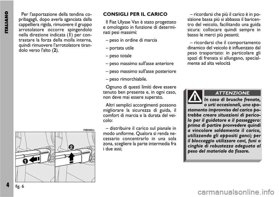FIAT ULYSSE VAN 2007 2.G Supplement Manual ITALIANO4
Per lasportazione della tendina co-
pribagagli, dopo averla sganciata dalla
cappelliera rigida, rimuovere il gruppo
arrotolatore occorre spingendolo
nella direzione indicata (1) per con-
tr
