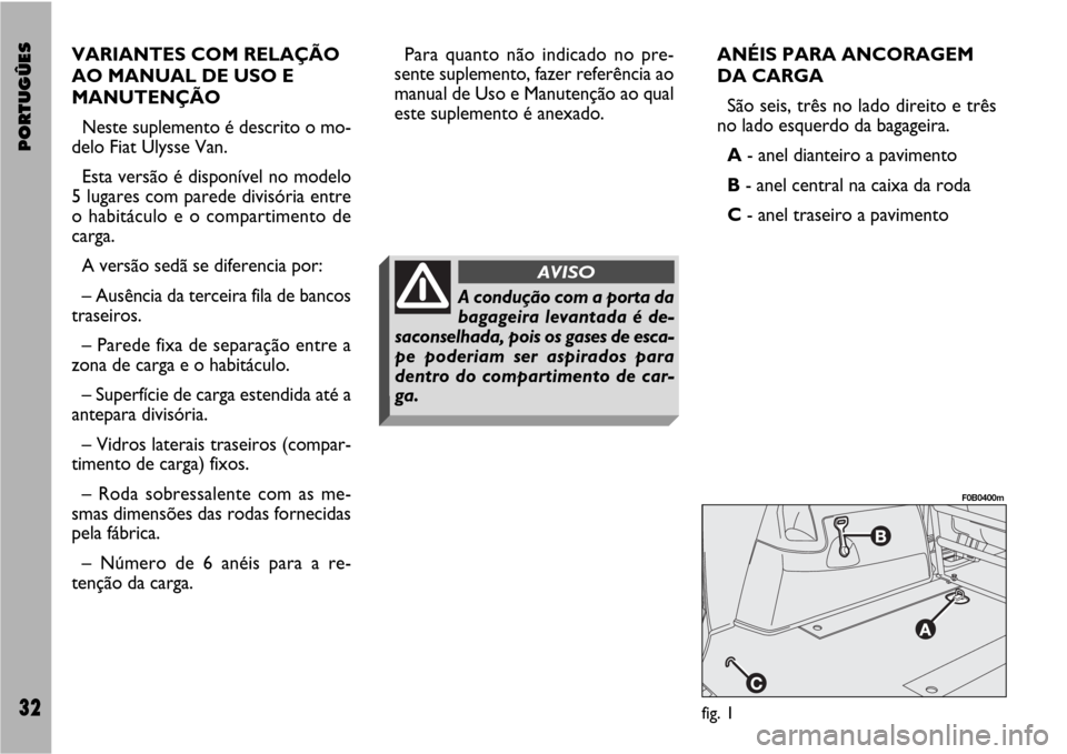 FIAT ULYSSE VAN 2007 2.G Supplement Manual PORTUGÛES32
VARIANTES COM RELAÇÃO
AO MANUAL DE USO E
MANUTENÇÃO
Neste suplemento é descrito o mo-
delo Fiat Ulysse Van.
Esta versão é disponível no modelo
5 lugares com parede divisória entr