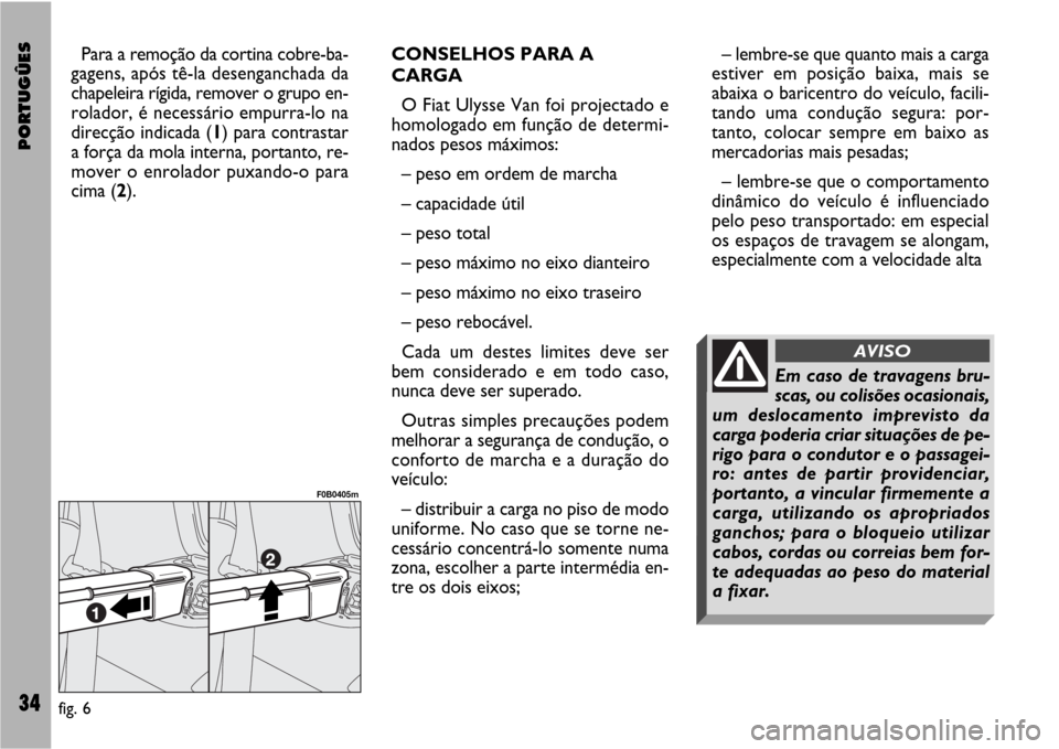FIAT ULYSSE VAN 2007 2.G Supplement Manual PORTUGÛES34
Para a remoção da cortina cobre-ba-
gagens, após tê-la desenganchada da
chapeleira rígida, remover o grupo en-
rolador, é necessário empurra-lo na
direcção indicada (1) para cont