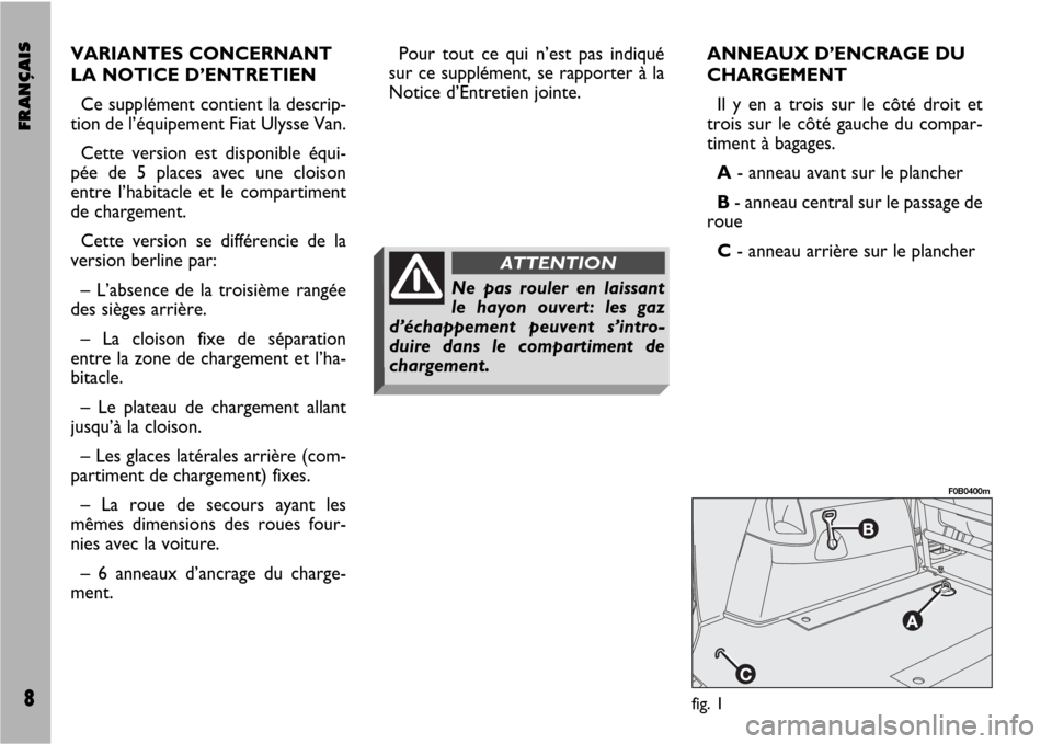 FIAT ULYSSE VAN 2007 2.G Supplement Manual FRANÇAIS8
Pour tout ce qui n’est pas indiqué
sur ce supplément, se rapporter à la
Notice d’Entretien jointe.ANNEAUX D’ENCRAGE DU
CHARGEMENT
Il y en a trois sur le côté droit et
trois sur l FIAT ULYSSE VAN 2007 2.G Supplement Manual FRANÇAIS8
Pour tout ce qui n’est pas indiqué
sur ce supplément, se rapporter à la
Notice d’Entretien jointe.ANNEAUX D’ENCRAGE DU
CHARGEMENT
Il y en a trois sur le côté droit et
trois sur l