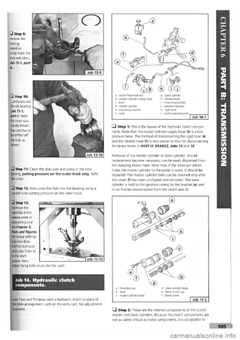 FIAT TEMPRA 1988 Service And Repair Manual
Job 14. Hydraulic clutch
components.
Later Tipos
and Tempras used a hydraulic clutch in place of
the cable
arrangement used on the early cars. No adjustment
is
possible.
a - clutch fluid r FIAT TEMPRA 1988 Service And Repair Manual
Job 14. Hydraulic clutch
components.
Later Tipos
and Tempras used a hydraulic clutch in place of
the cable
arrangement used on the early cars. No adjustment
is
possible.
a - clutch fluid r