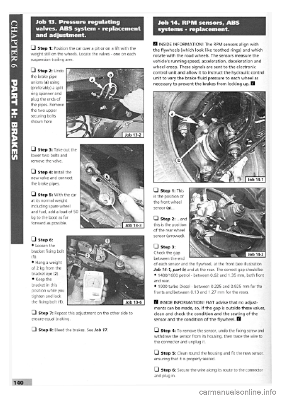 FIAT TEMPRA 1988  Service And Repair Manual 
Job 13. Pressure regulating 
valves, ABS system - replacement 
and adjustment. 
Job 14. RPM sensors, ABS 
systems - replacement. 
H INSIDE INFORMATION! The RPM sensors align with 
the flywheels (whic