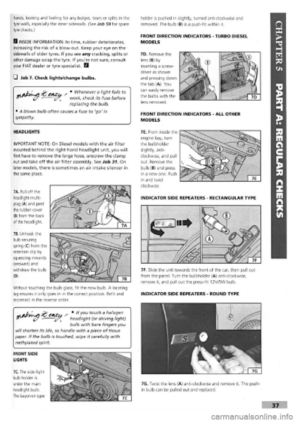 FIAT TEMPRA 1988  Service And Owners Guide 
• Whenever a light fails to 
work, check its fuse before 
replacing the bulb. 
• A blown bulb often causes a fuse to go in 
sympathy. 
hands, looking and feeling for any bulges, tears or splits