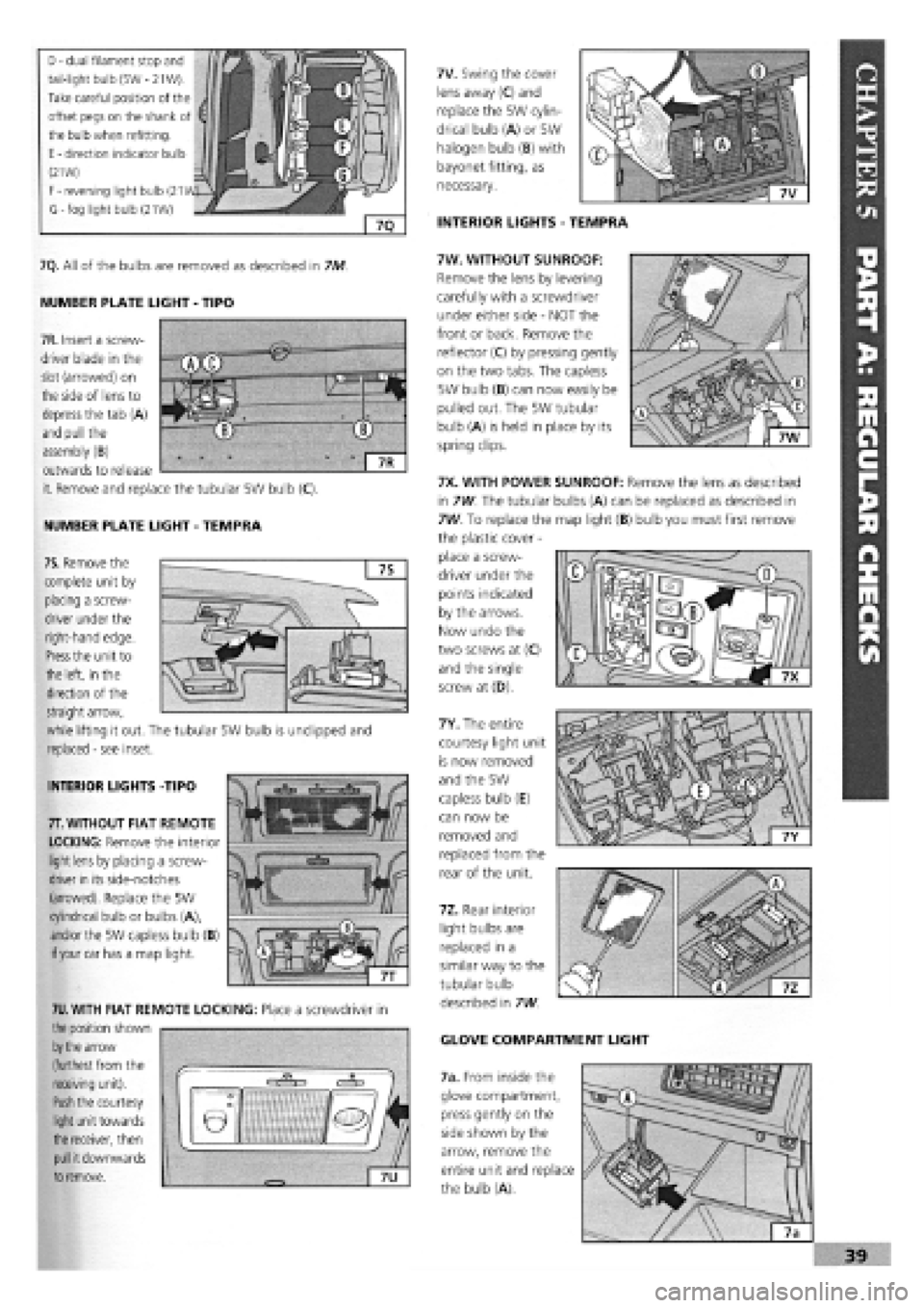 FIAT TEMPRA 1988  Service And Owners Guide 
D
 -
 dual filament stop and 
tail-light bulb (5W
 -
 21W). 
Take careful position of the 
offset pegs on the shank of 
the bulb when refitting. 
E
 -
 direction indicator bulb 
(21W) 
F
 -
 reversin