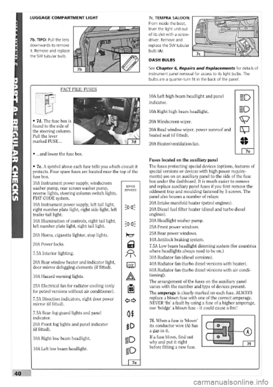 FIAT TEMPRA 1988 Service And Repair Manual
LUGGAGE COMPARTMENT LIGHT
7b. TIPO: Pull the lens
downwards to remove
it. Remove and replace
the 5W tubular bulb.
7c. TEMPRA SALOON:
From inside the boot,
lever the light unit out
of its slot FIAT TEMPRA 1988 Service And Repair Manual
LUGGAGE COMPARTMENT LIGHT
7b. TIPO: Pull the lens
downwards to remove
it. Remove and replace
the 5W tubular bulb.
7c. TEMPRA SALOON:
From inside the boot,
lever the light unit out
of its slot