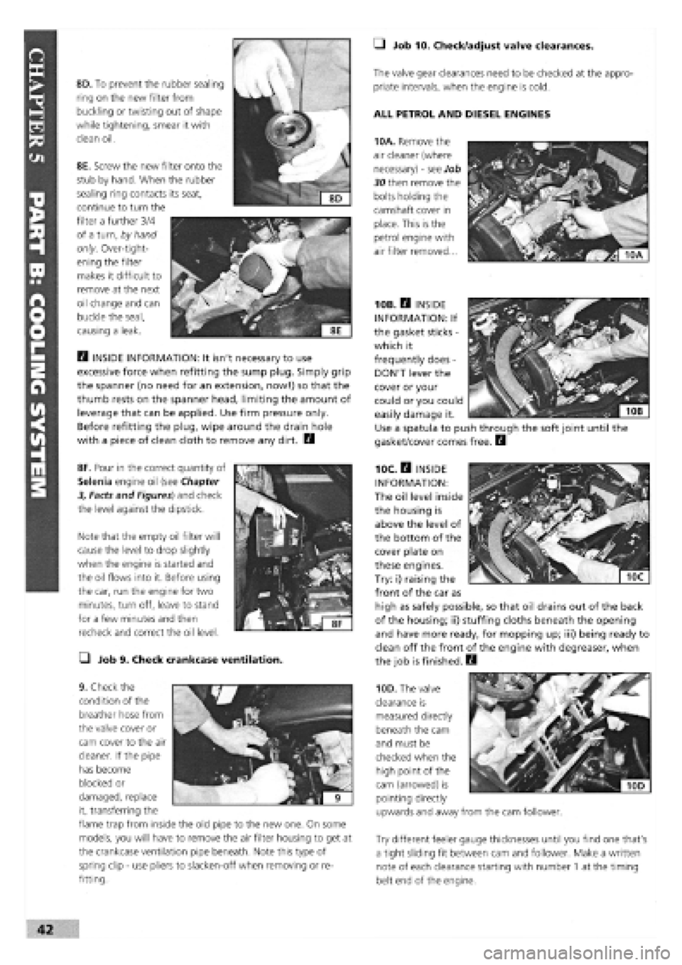 FIAT TEMPRA 1988  Service And Owners Guide 
8D. To prevent the rubber sealing 
ring on the new filter from 
buckling or twisting out of shape 
while tightening, smear it with 
clean oil. 
8E. Screw the new filter onto the 
stub by hand. When t