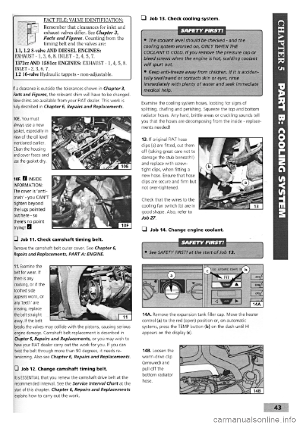 FIAT TEMPRA 1988  Service And Owners Guide 
—I Job 13. Check cooling system. 
SAFETY FIRST! 
• The coolant level should be checked
 -
 and the 
cooling system worked on, ONLY WHEN THE 
COOLANT IS COLD. If you remove the pressure cap or 
bl
