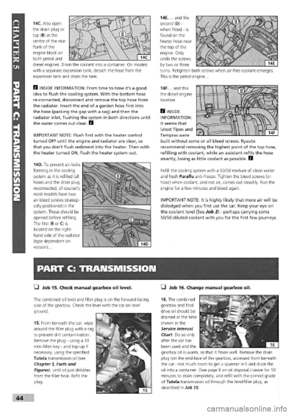 FIAT TEMPRA 1988  Service And Owners Guide 
14C. Also open 
the drain plug or 
tap (B) at the 
centre of the rear 
flank of the 
engine block on 
both petrol and 
diesel engines. Drain the coolant into a container. On models 
with a separate e