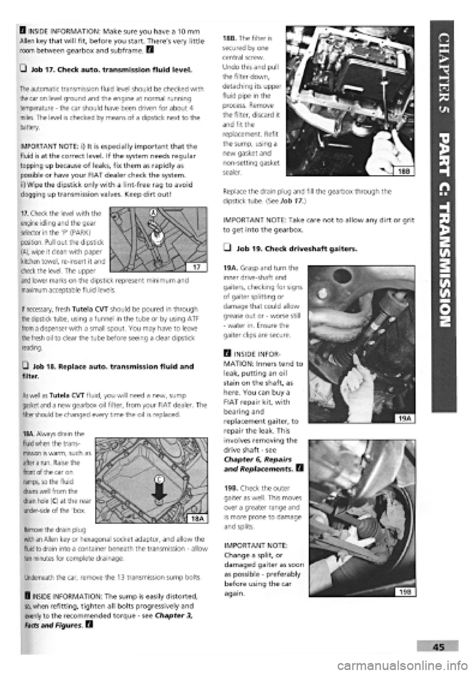FIAT TEMPRA 1988  Service And Service Manual 
IMPORTANT NOTE: Take care not to allow any dirt or grit 
to get into the gearbox. 
• Job 19. Check driveshaft gaiters. 
45 
B INSIDE INFORMATION: Make sure you have a 10 mm 
Allen key that will fit