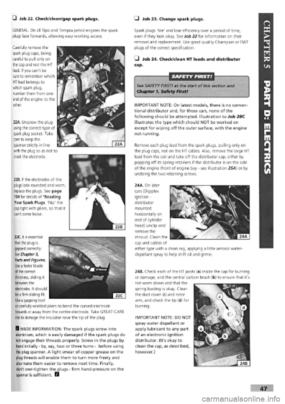FIAT TEMPRA 1988  Service And Service Manual 
J Job 22. Check/clean/gap spark plugs. Q Job 23. Change spark plugs. 
GENERAL. On all Tipo and Tempra petrol engines the spark 

plugs
 face forwards, allowing easy working access. 
Carefully remove 