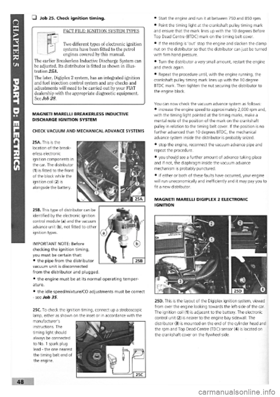 FIAT TEMPRA 1988  Service And Repair Manual 
• Job 25. Check ignition timing. 
_ FACT FILE: IGNITION SYSTEM TYPES 
Two different types of electronic ignition 
systems have been fitted to the petrol 
engines covered by this manual. 
The earlie