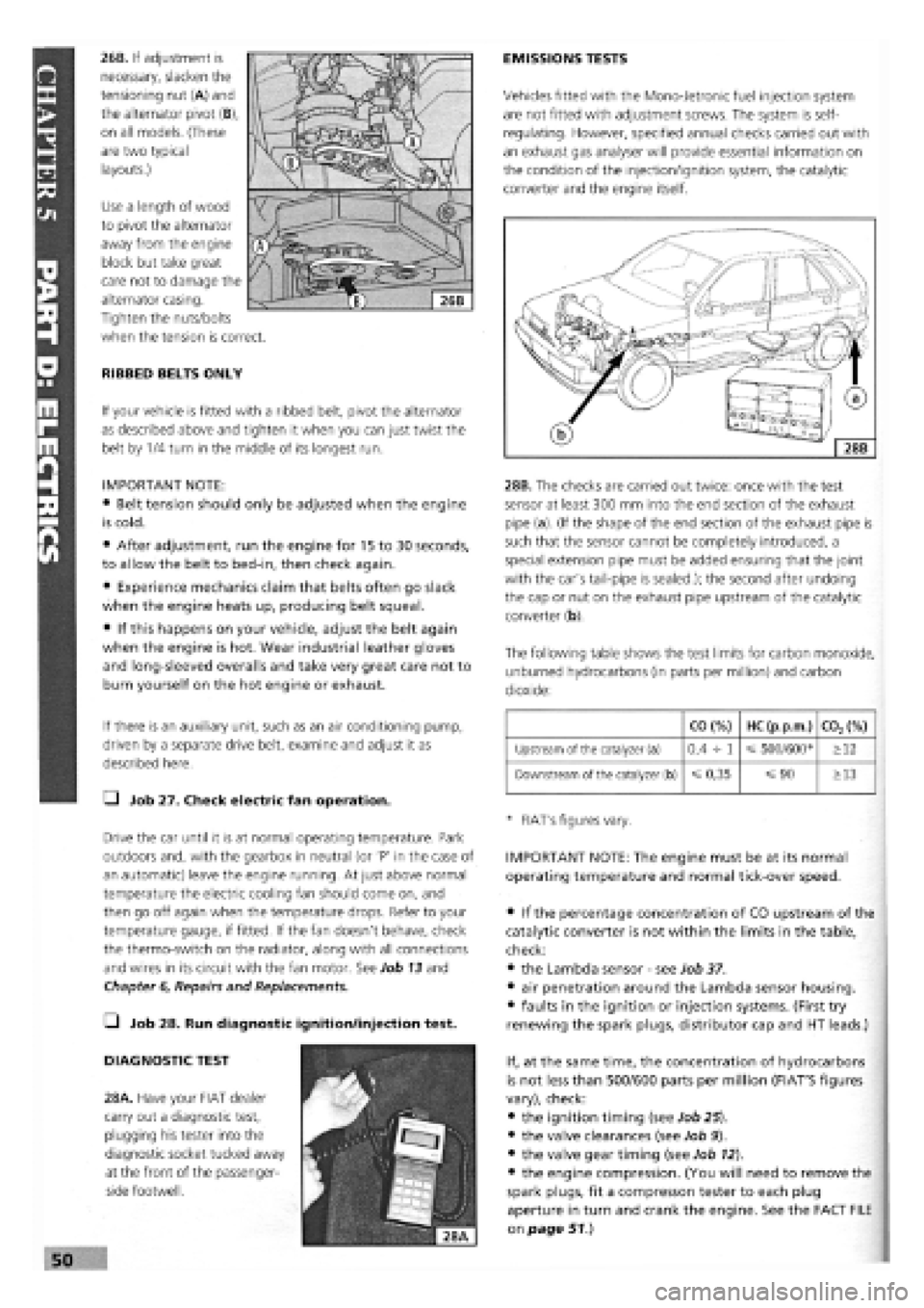 FIAT TEMPRA 1988  Service And Repair Manual 
26B. If adjustment is 
necessary, slacken the 
tensioning nut (A) and 
the alternator pivot (B), 
on all models. (These 
are two typical 
layouts.) 
Use a length of wood 
to pivot the alternator 
awa