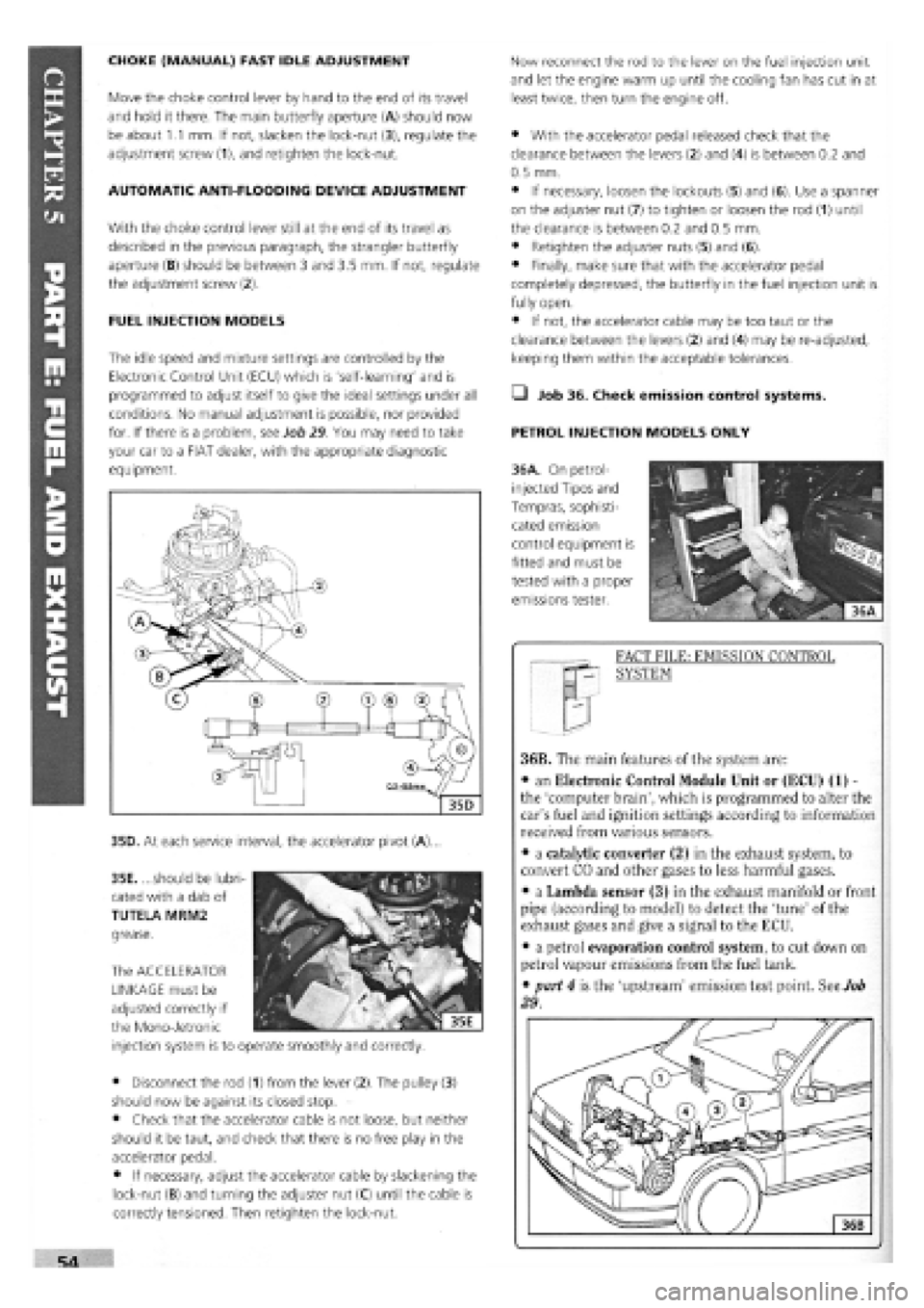 FIAT TEMPRA 1988 Service And Repair Manual
CHOKE (MANUAL) FAST IDLE ADJUSTMENT
Move the choke control lever by hand to the end of its travel
and hold it there. The main butterfly aperture (A) should now
be about 1.1 mm. If not, slacken the FIAT TEMPRA 1988 Service And Repair Manual
CHOKE (MANUAL) FAST IDLE ADJUSTMENT
Move the choke control lever by hand to the end of its travel
and hold it there. The main butterfly aperture (A) should now
be about 1.1 mm. If not, slacken the