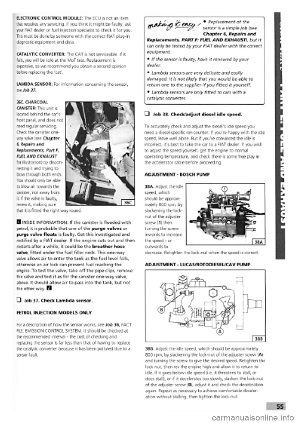 FIAT TEMPRA 1988 Service And Repair Manual
ELECTRONIC CONTROL MODULE: The ECU is not an item
that requires any servicing. If you think it might be faulty, ask
your FIAT dealer or fuel injection specialist to check it for you.
This must be FIAT TEMPRA 1988 Service And Repair Manual
ELECTRONIC CONTROL MODULE: The ECU is not an item
that requires any servicing. If you think it might be faulty, ask
your FIAT dealer or fuel injection specialist to check it for you.
This must be