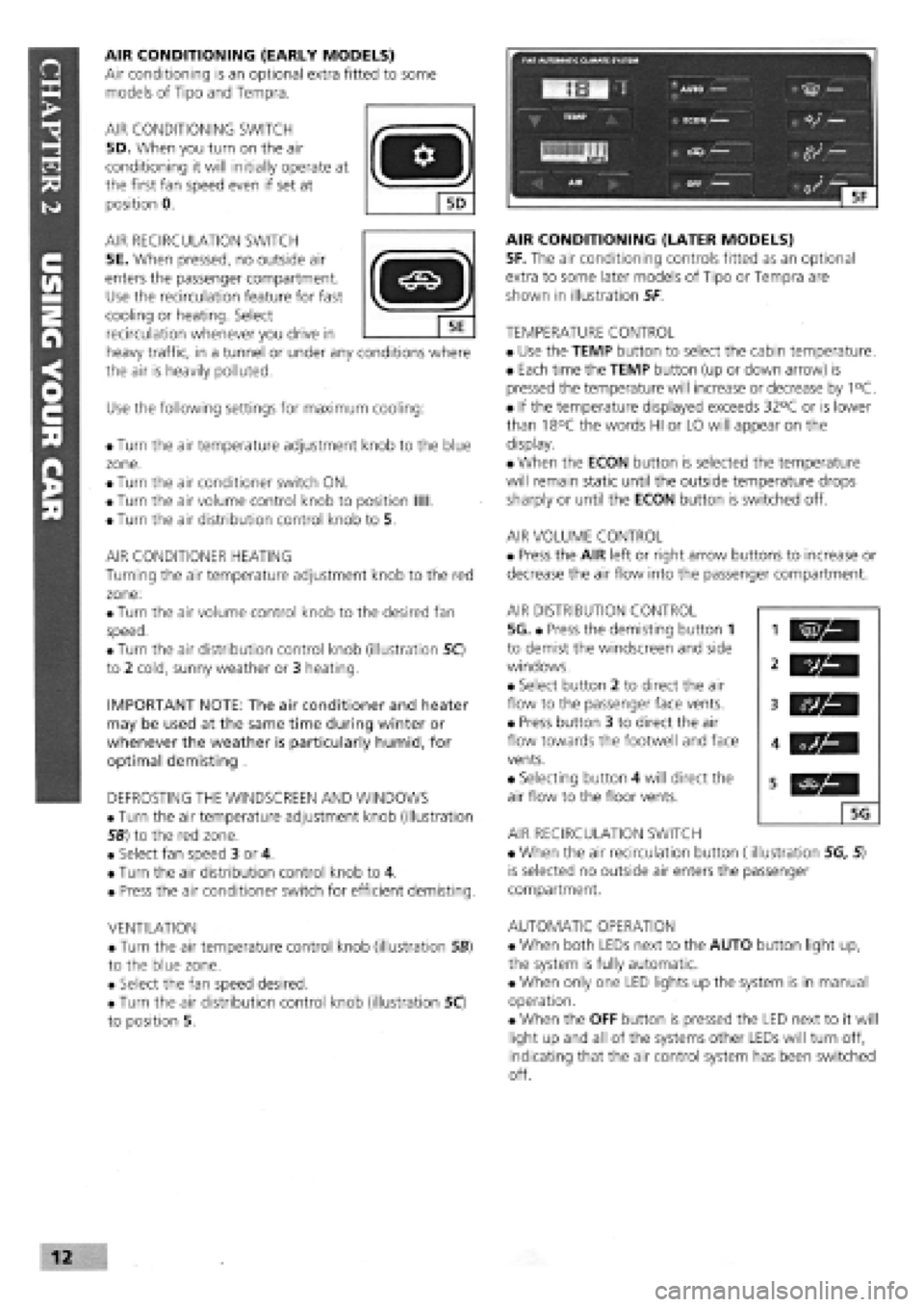 FIAT TEMPRA 1988  Service And Repair Manual 
AIR CONDITIONING (EARLY MODELS) 
Air conditioning is an optional extra fitted to some 
models of Tipo and Tempra. 
AIR CONDITIONING SWITCH 
5D. When you turn on the air 
conditioning it will initiall