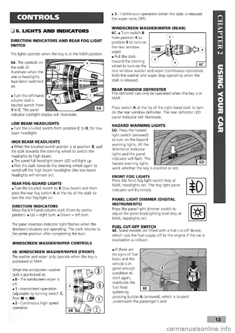 FIAT TEMPRA 1988 Service And Repair Manual
CONTROLS
• 6. LIGHTS AND INDICATORS
DIRECTION INDICATORS AND REAR FOG LIGHT
SWITCH
The lights operate when the key is at the MAR position.
6A. The symbols on
the stalk all
illuminate when th FIAT TEMPRA 1988 Service And Repair Manual
CONTROLS
• 6. LIGHTS AND INDICATORS
DIRECTION INDICATORS AND REAR FOG LIGHT
SWITCH
The lights operate when the key is at the MAR position.
6A. The symbols on
the stalk all
illuminate when th
