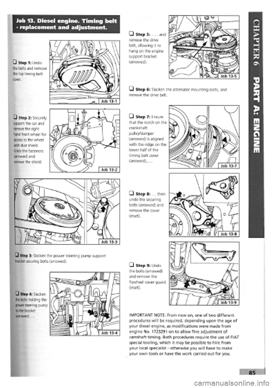 FIAT TEMPRA 1988 Service And Manual Online
Job 13. Diesel engine. Timing belt
- replacement and adjustment.
• Step 1: Undo
the bolts and remove
the
top timing belt
cover.
Q Step 2: Securely
support the car and
remove
the right
FIAT TEMPRA 1988 Service And Manual Online
Job 13. Diesel engine. Timing belt
- replacement and adjustment.
• Step 1: Undo
the bolts and remove
the
top timing belt
cover.
Q Step 2: Securely
support the car and
remove
the right