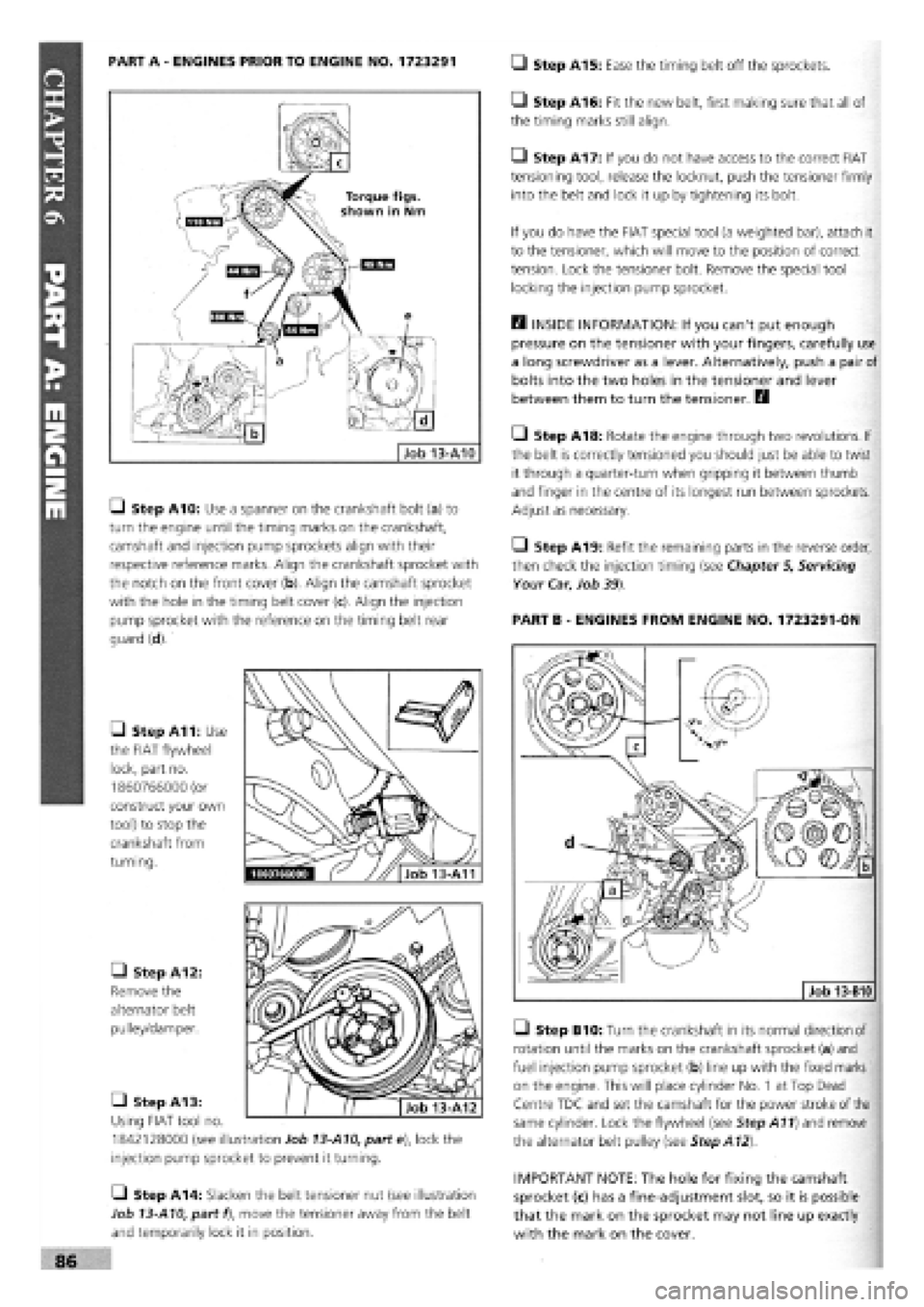 FIAT TEMPRA 1988 Service And Manual Online
PART A
-
ENGINES PRIOR TO ENGINE NO. 1723291 • Step A15: Ease the timing belt off the sprockets.
Gl Step A10: Use a spanner on the crankshaft bolt (a) to
turn the engine until the timing marks FIAT TEMPRA 1988 Service And Manual Online
PART A
-
ENGINES PRIOR TO ENGINE NO. 1723291 • Step A15: Ease the timing belt off the sprockets.
Gl Step A10: Use a spanner on the crankshaft bolt (a) to
turn the engine until the timing marks