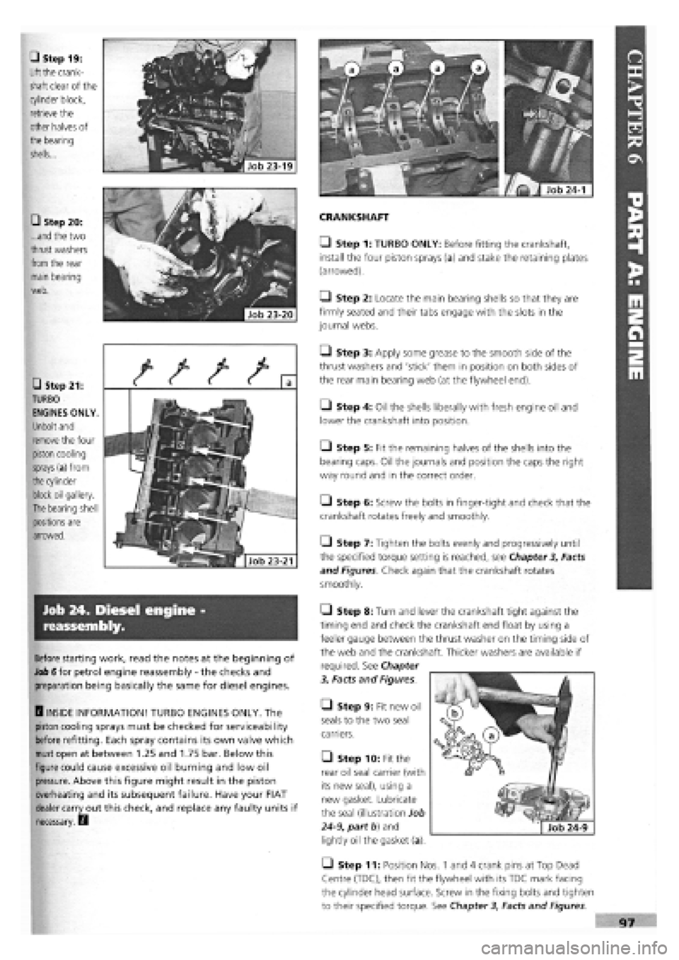 FIAT TEMPRA 1988 Service And Repair Manual
CRANKSHAFT
• Step 1: TURBO ONLY: Before fitting the crankshaft,
install the four piston sprays (a) and stake the retaining plates
(arrowed).
Q Step 2: Locate the main bearing shells so that the FIAT TEMPRA 1988 Service And Repair Manual
CRANKSHAFT
• Step 1: TURBO ONLY: Before fitting the crankshaft,
install the four piston sprays (a) and stake the retaining plates
(arrowed).
Q Step 2: Locate the main bearing shells so that the