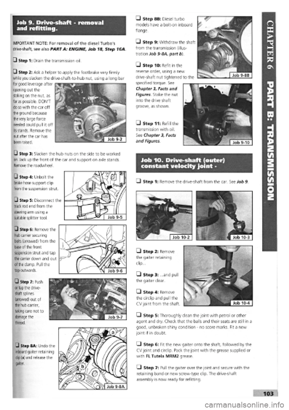 FIAT TEMPRA 1988 Service And Repair Manual
Job 9. Drive-shaft - removal
and refitting.
IMPORTANT NOTE: For removal of the diesel Turbos
drive-shaft, see also PART A: ENGINE, Job 18, Step 16A.
G Step 1: Drain the transmission oil.
• St FIAT TEMPRA 1988 Service And Repair Manual
Job 9. Drive-shaft - removal
and refitting.
IMPORTANT NOTE: For removal of the diesel Turbos
drive-shaft, see also PART A: ENGINE, Job 18, Step 16A.
G Step 1: Drain the transmission oil.
• St