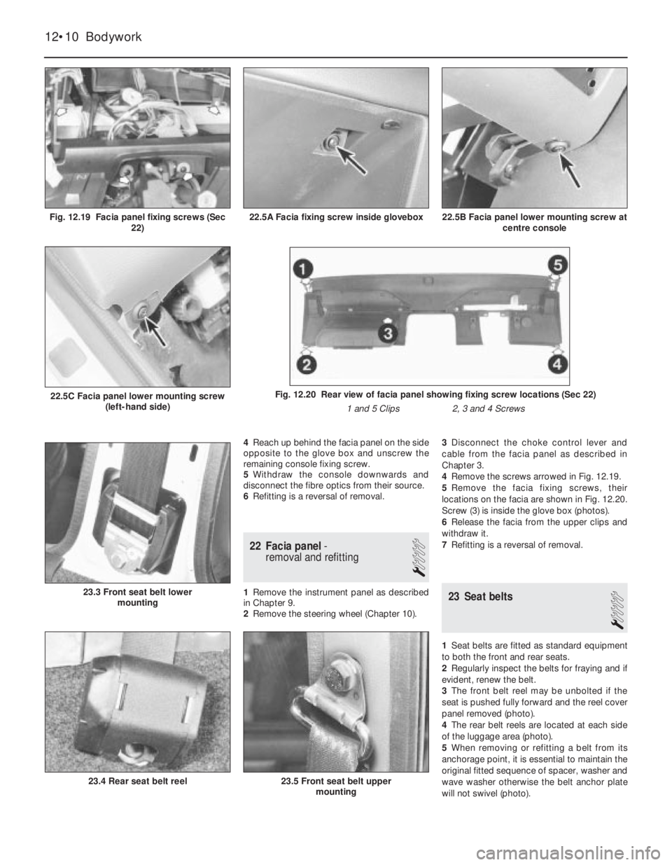 FIAT UNO 1983  Service Repair Manual 4Reach up behind the facia panel on the side
opposite to the glove box and unscrew the
remaining console fixing screw.
5Withdraw the console downwards and
disconnect the fibre optics from their source