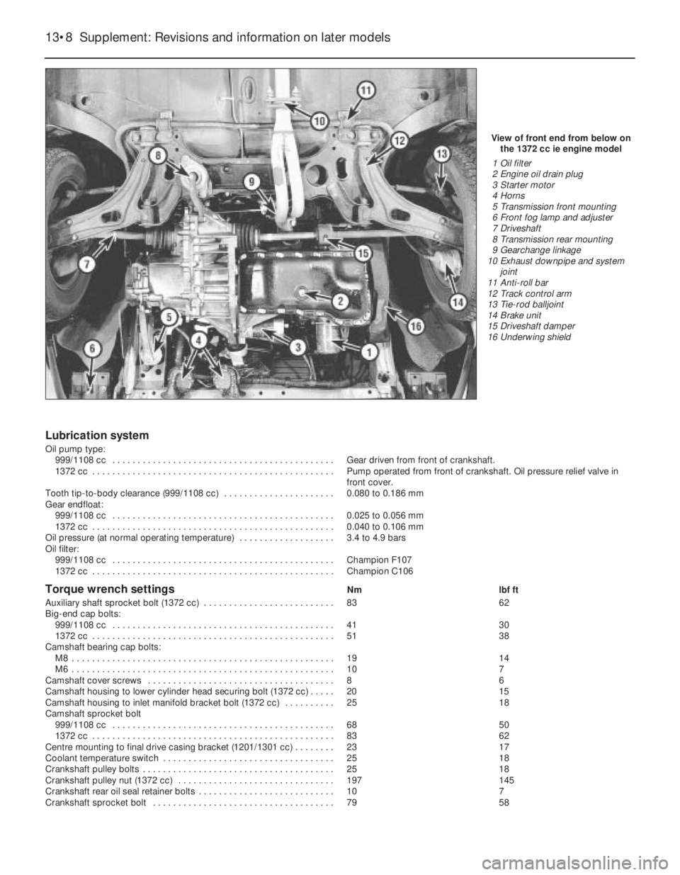 FIAT UNO 1983  Service User Guide Lubrication system
Oil pump type:
999/1108 cc  . . . . . . . . . . . . . . . . . . . . . . . . . . . . . . . . . . . . . . . . . . . . Gear driven from front of crankshaft.
1372 cc  . . . . . . . . . 