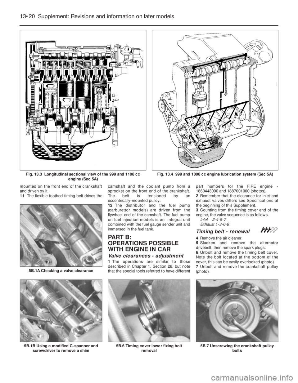 FIAT UNO 1983  Service Repair Manual mounted on the front end of the crankshaft
and driven by it.
11The flexible toothed timing belt drives thecamshaft and the coolant pump from a
sprocket on the front end of the crankshaft.
The belt is 