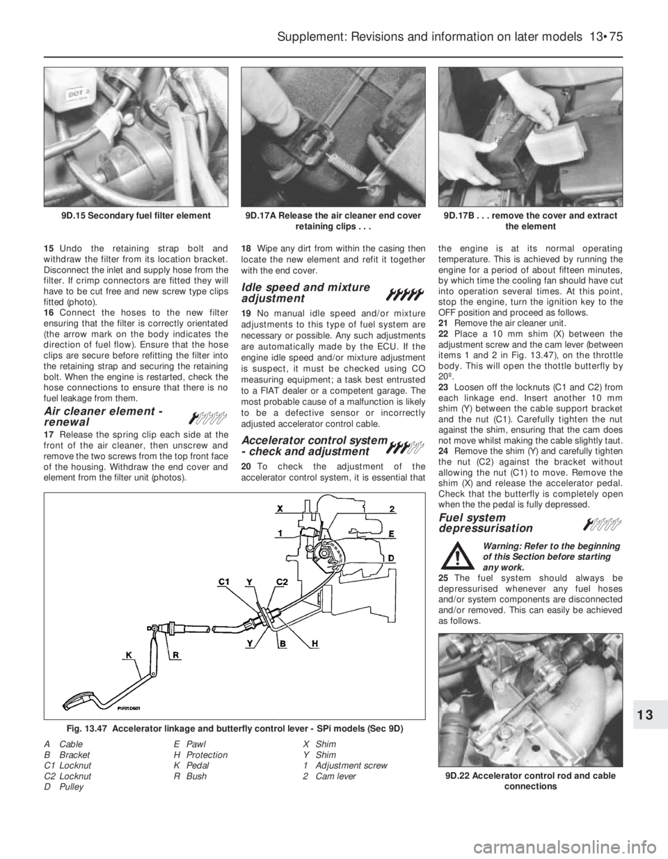 FIAT UNO 1983  Service User Guide 15Undo the retaining strap bolt and
withdraw the filter from its location bracket.
Disconnect the inlet and supply hose from the
filter. If crimp connectors are fitted they will
have to be cut free an