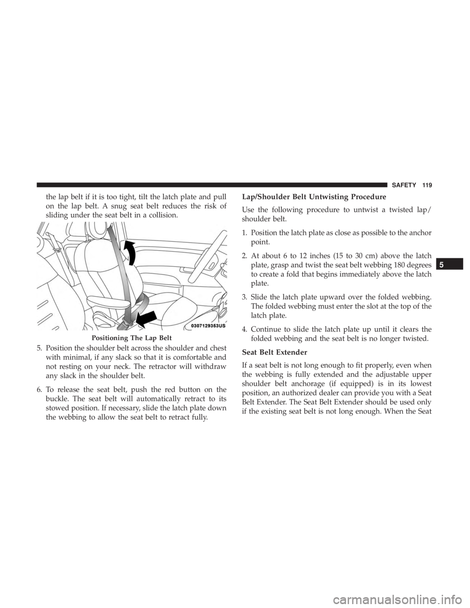 FIAT 500C 2019  Owners Manual the lap belt if it is too tight, tilt the latch plate and pull
on the lap belt. A snug seat belt reduces the risk of
sliding under the seat belt in a collision.
5. Position the shoulder belt across th