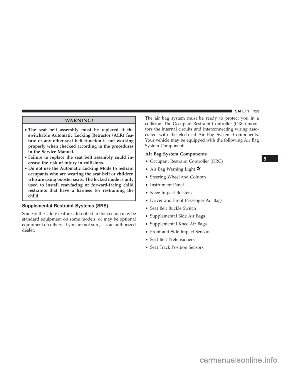 FIAT 500C 2019  Owners Manual WARNING!
•The seat belt assembly must be replaced if the
switchable Automatic Locking Retractor (ALR) fea-
ture or any other seat belt function is not working
properly when checked according to the 