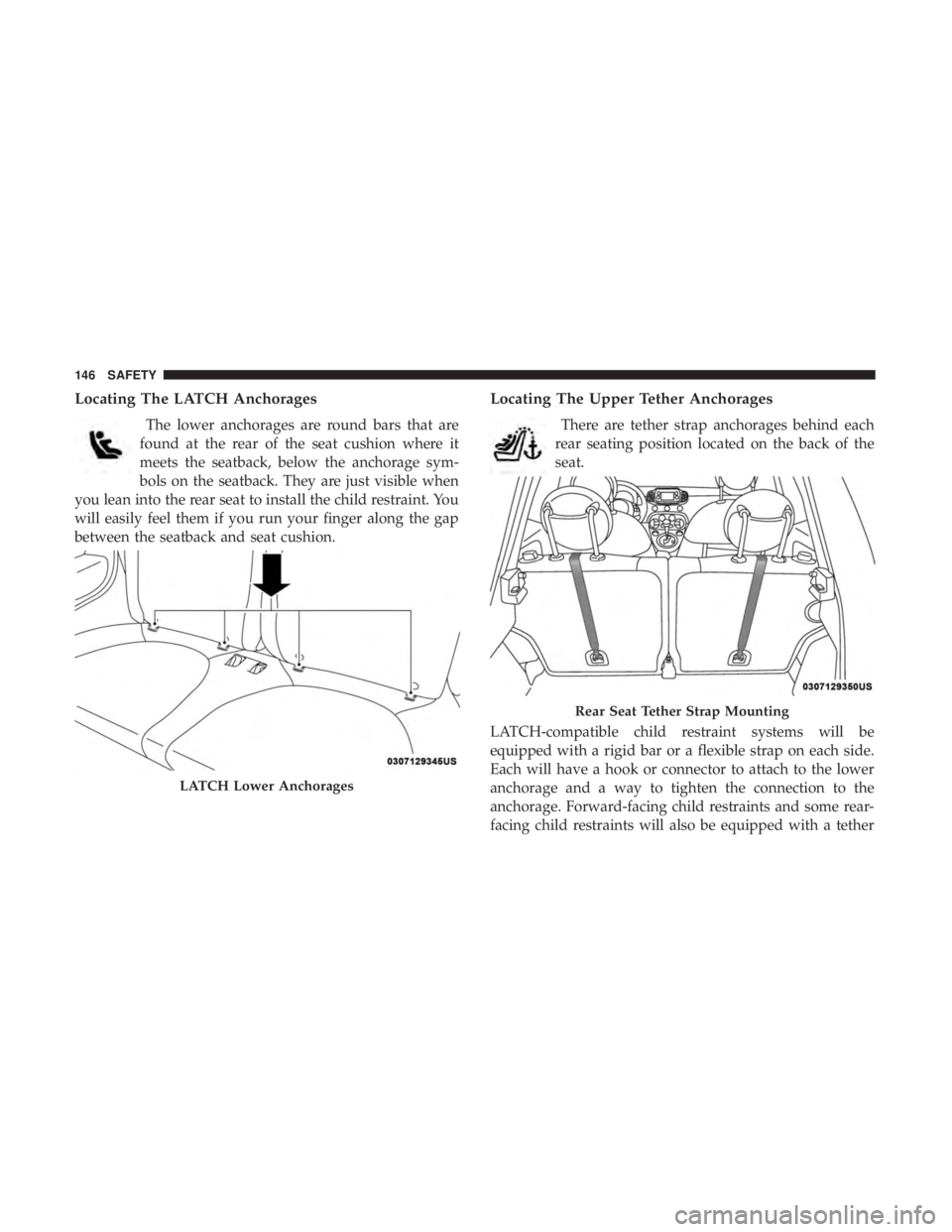 FIAT 500C 2019  Owners Manual Locating The LATCH Anchorages
The lower anchorages are round bars that are
found at the rear of the seat cushion where it
meets the seatback, below the anchorage sym-
bols on the seatback. They are ju