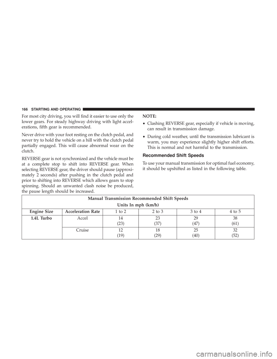FIAT 500C 2019  Owners Manual For most city driving, you will find it easier to use only the
lower gears. For steady highway driving with light accel-
erations, fifth gear is recommended.
Never drive with your foot resting on the 