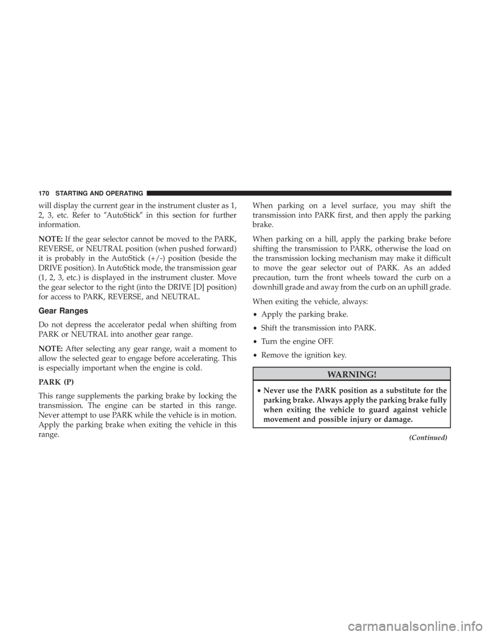FIAT 500C 2019  Owners Manual will display the current gear in the instrument cluster as 1,
2, 3, etc. Refer toAutoStickin this section for further
information.
NOTE: If the gear selector cannot be moved to the PARK,
REVERSE, or