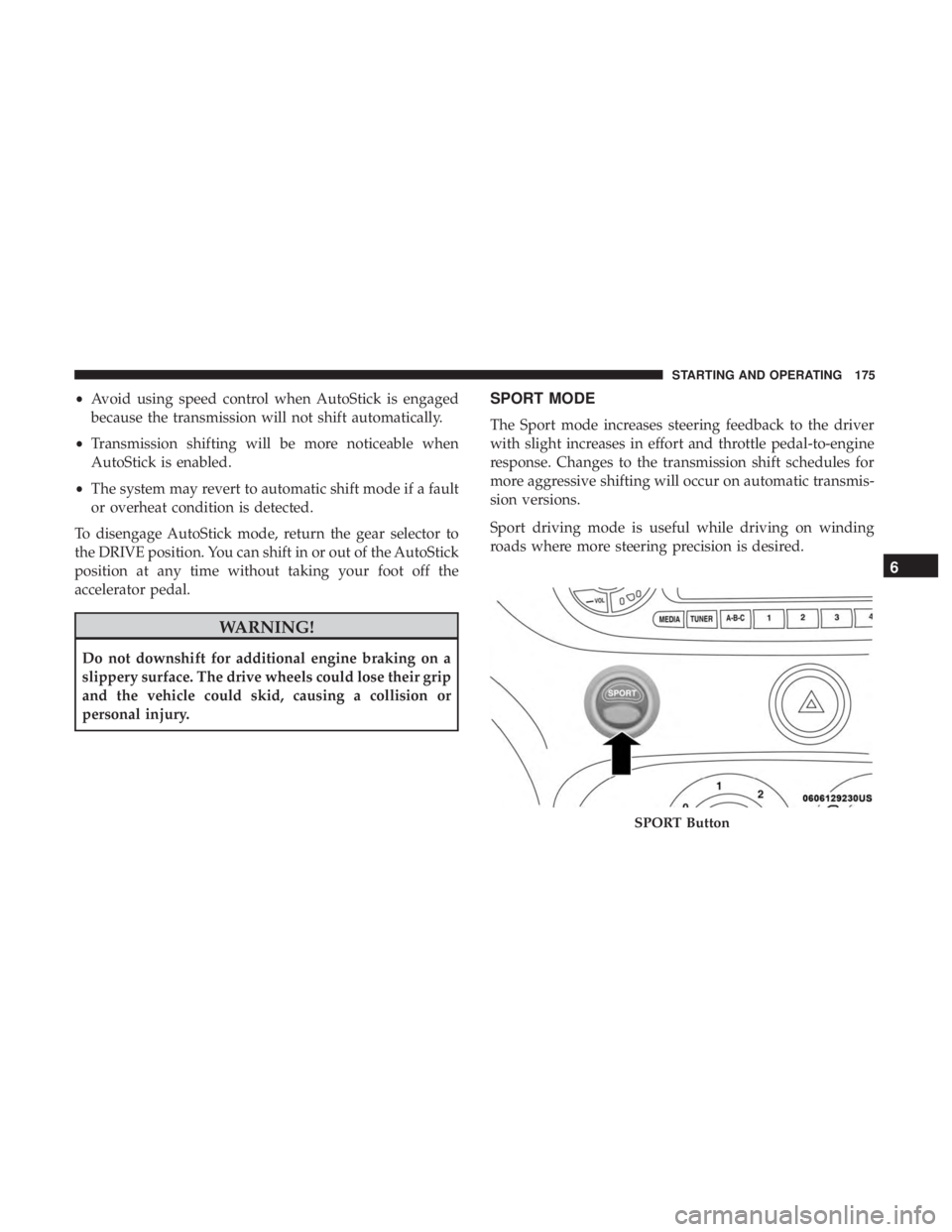 FIAT 500C 2019  Owners Manual •Avoid using speed control when AutoStick is engaged
because the transmission will not shift automatically.
• Transmission shifting will be more noticeable when
AutoStick is enabled.
• The syste