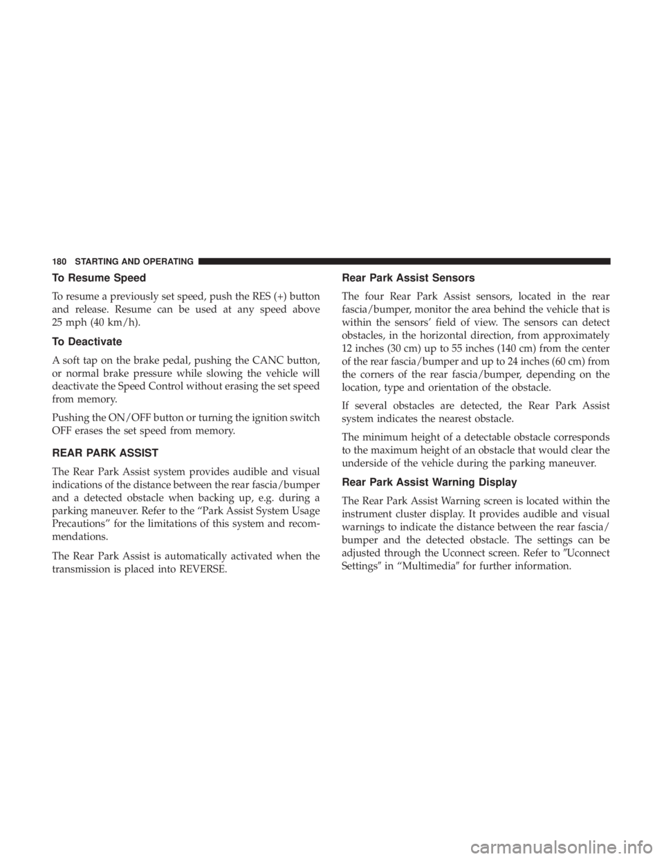 FIAT 500C 2019 User Guide To Resume Speed
To resume a previously set speed, push the RES (+) button
and release. Resume can be used at any speed above
25 mph (40 km/h).
To Deactivate
A soft tap on the brake pedal, pushing the 