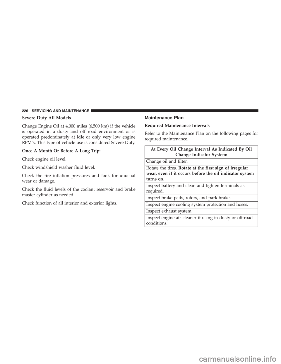 FIAT 500C 2019 User Guide Severe Duty All Models
Change Engine Oil at 4,000 miles (6,500 km) if the vehicle
is operated in a dusty and off road environment or is
operated predominately at idle or only very low engine
RPM’s. 