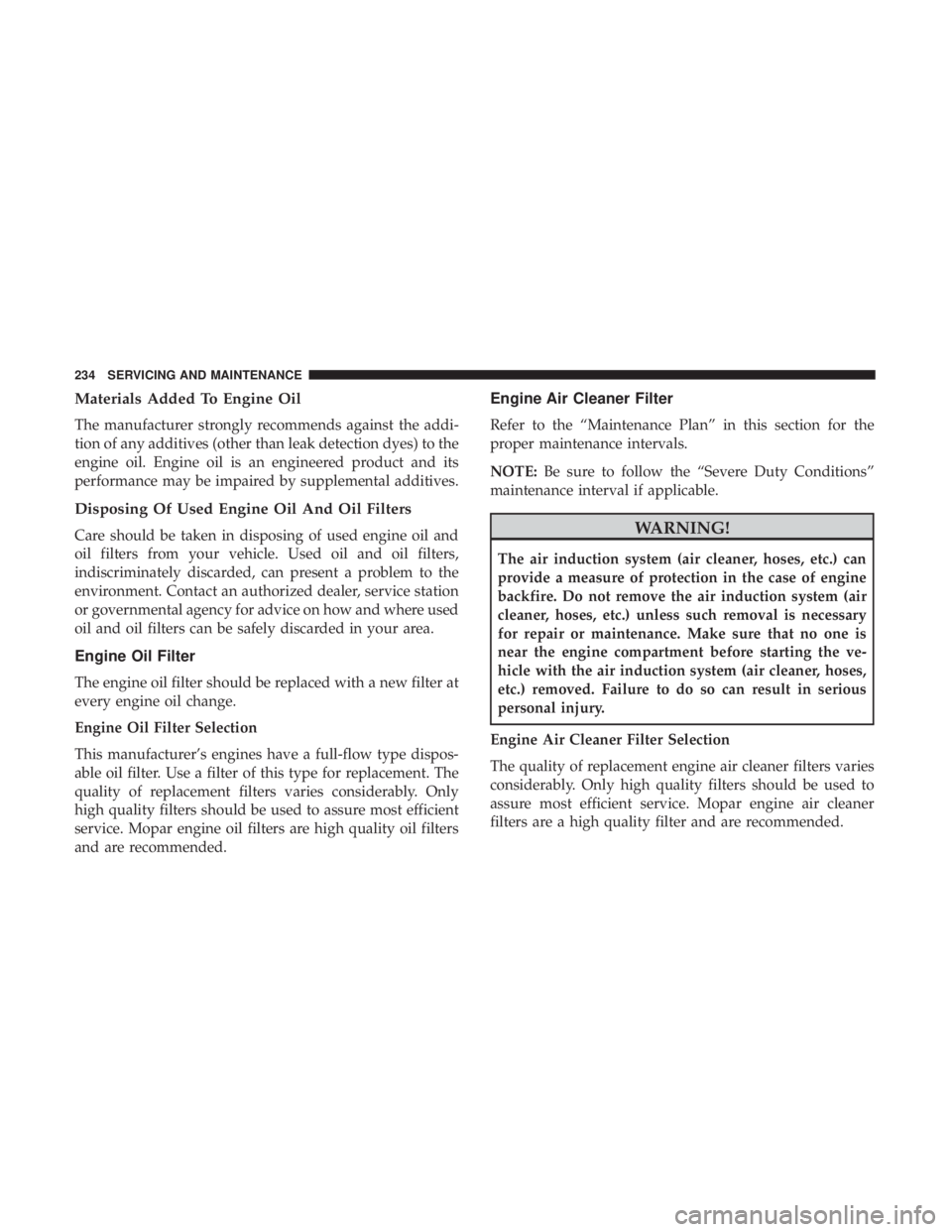 FIAT 500C 2019  Owners Manual Materials Added To Engine Oil
The manufacturer strongly recommends against the addi-
tion of any additives (other than leak detection dyes) to the
engine oil. Engine oil is an engineered product and i